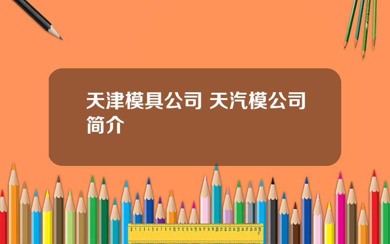 天津模具公司 天汽模公司简介